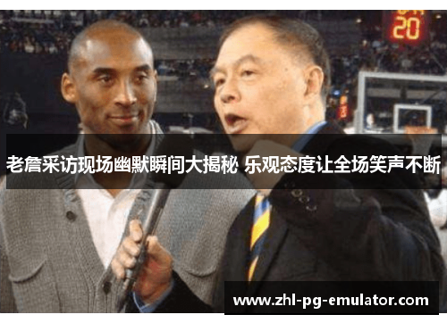 老詹采访现场幽默瞬间大揭秘 乐观态度让全场笑声不断 老詹采访现场幽默瞬间大揭秘 乐观态度让全场笑声不断