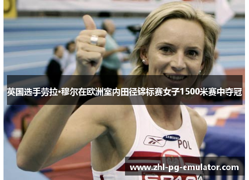 英国选手劳拉·穆尔在欧洲室内田径锦标赛女子1500米赛中夺冠 英国选手劳拉·穆尔在欧洲室内田径锦标赛女子1500米赛中夺冠