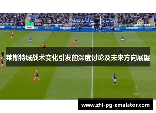 莱斯特城战术变化引发的深度讨论及未来方向展望 莱斯特城战术变化引发的深度讨论及未来方向展望