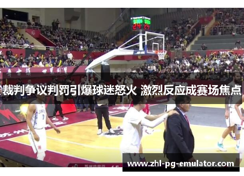 裁判争议判罚引爆球迷怒火 激烈反应成赛场焦点