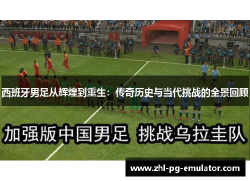 西班牙男足从辉煌到重生:传奇历史与当代挑战的全景回顾 西班牙男足从辉煌到重生:传奇历史与当代挑战的全景回顾