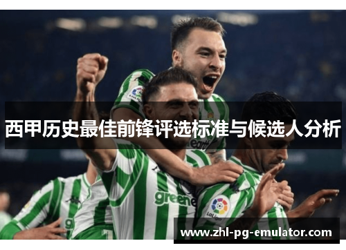 西甲历史最佳前锋评选标准与候选人分析 西甲历史最佳前锋评选标准与候选人分析