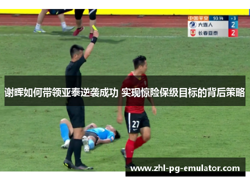 谢晖如何带领亚泰逆袭成功 实现惊险保级目标的背后策略