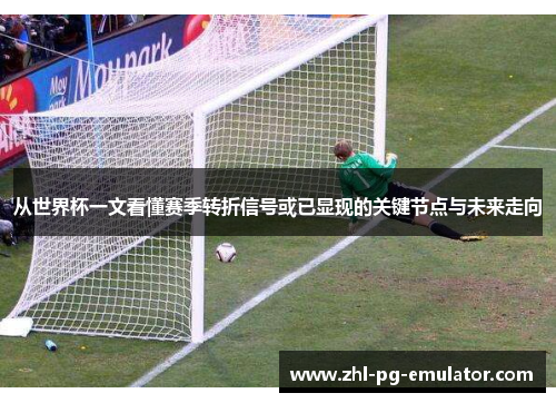 从世界杯一文看懂赛季转折信号或已显现的关键节点与未来走向