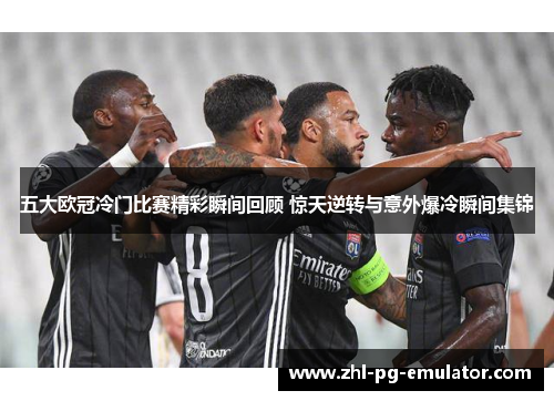 五大欧冠冷门比赛精彩瞬间回顾 惊天逆转与意外爆冷瞬间集锦