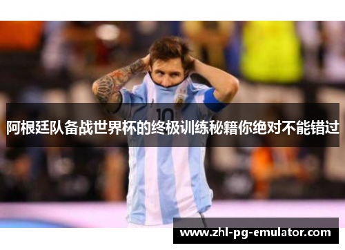 阿根廷队备战世界杯的终极训练秘籍你绝对不能错过 阿根廷队备战世界杯的终极训练秘籍你绝对不能错过