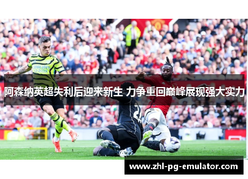 阿森纳英超失利后迎来新生 力争重回巅峰展现强大实力 阿森纳英超失利后迎来新生 力争重回巅峰展现强大实力