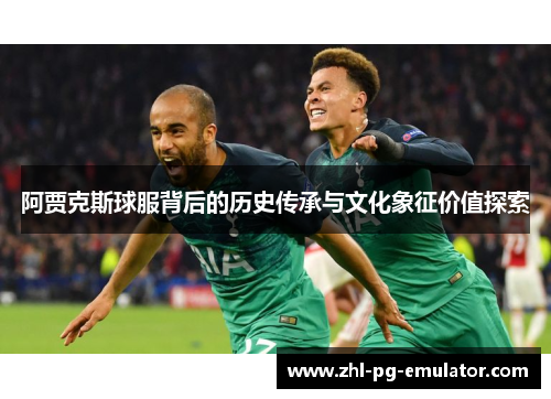 阿贾克斯球服背后的历史传承与文化象征价值探索 阿贾克斯球服背后的历史传承与文化象征价值探索