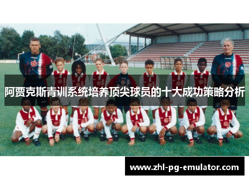 阿贾克斯青训系统培养顶尖球员的十大成功策略分析