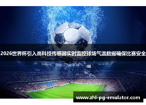 2026世界杯引入高科技传感器实时监控球场气温数据确保比赛安全 2026世界杯引入高科技传感器实时监控球场气温数据确保比赛安全
