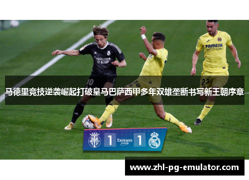 马德里竞技逆袭崛起打破皇马巴萨西甲多年双雄垄断书写新王朝序章 马德里竞技逆袭崛起打破皇马巴萨西甲多年双雄垄断书写新王朝序章