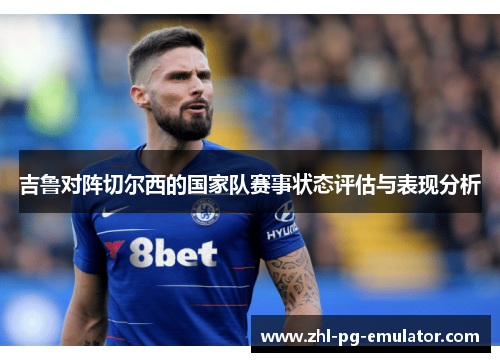 吉鲁对阵切尔西的国家队赛事状态评估与表现分析