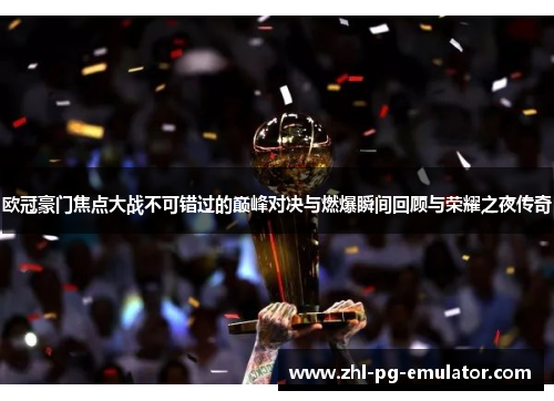 欧冠豪门焦点大战不可错过的巅峰对决与燃爆瞬间回顾与荣耀之夜传奇