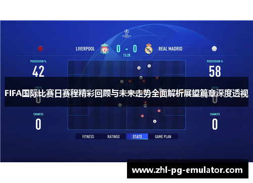 FIFA国际比赛日赛程精彩回顾与未来走势全面解析展望篇章深度透视 FIFA国际比赛日赛程精彩回顾与未来走势全面解析展望篇章深度透视